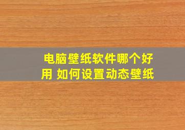 电脑壁纸软件哪个好用 如何设置动态壁纸